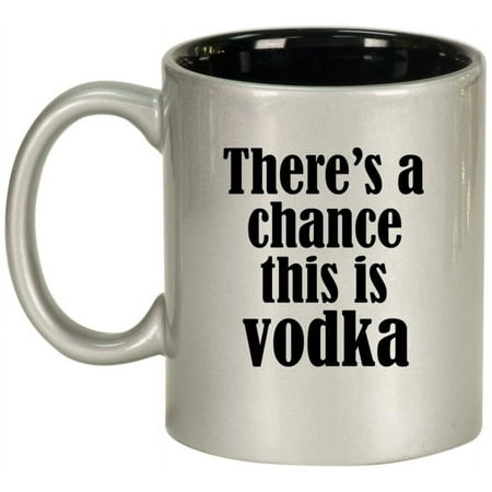 

There s A Chance This Is Vodka Funny Ceramic Coffee Mug Tea Cup Gift (11oz Silver)