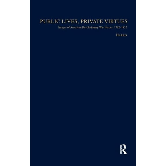 Studies in American Popular History and  Public Lives, Private Virtues: Images of American Revolutionary War Heroes, 1782-1832, (Paperback)
