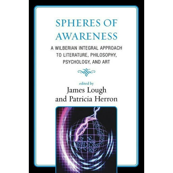 Spheres of Awareness: A Wilberian Integral Approach to Literature, Philosophy, Psychology, and Art, (Paperback)