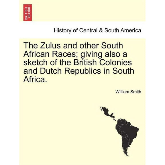 The Zulus and Other South African Races; Giving Also a Sketch of the British Colonies and Dutch Republics in South Africa. (Paperback)