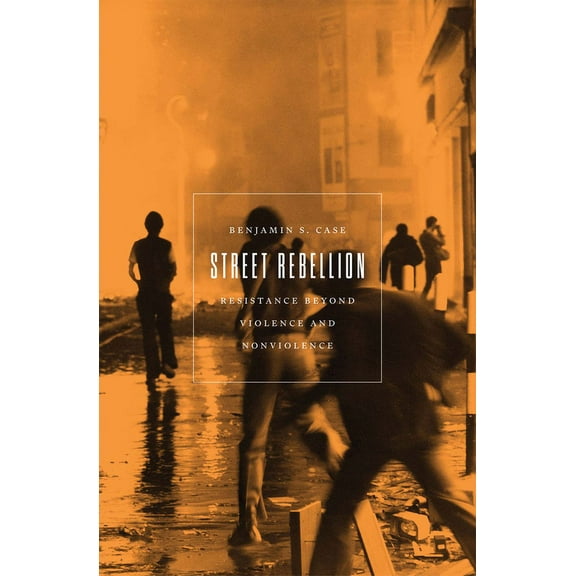 Street Rebellion: Resistance Beyond Violence and Nonviolence, (Paperback)