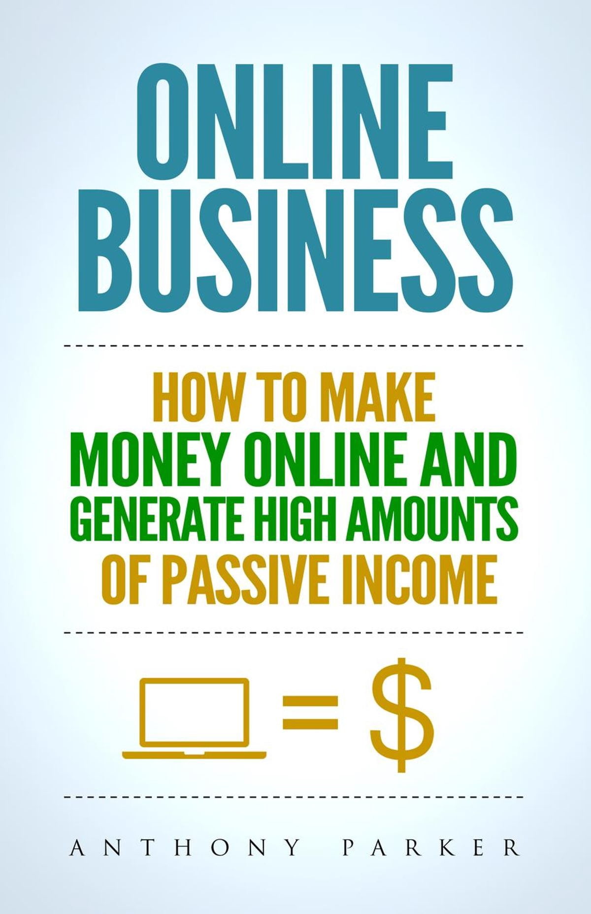 Online Business: How To Make Money Online and Generate High Amounts of Passive Income - eBook Online Business: How To Make Money Online and Generate High Amounts of Passive Income - eBook