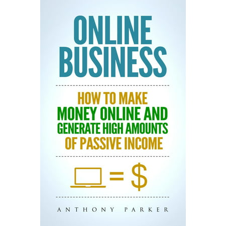 Online Business: How To Make Money Online and Generate High Amounts of Passive Income - (Best Way To Invest Small Amounts Of Money)