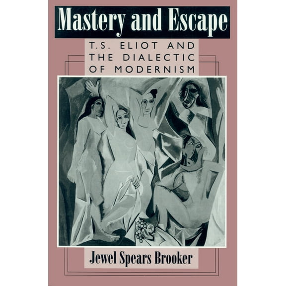 Mastery and Escape : T. S. Eliot and the Dialectic of Modernism (Paperback)