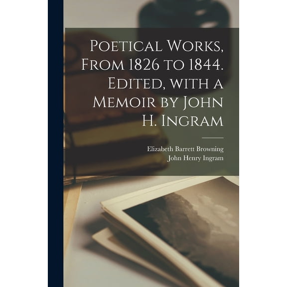 Poetical Works, From 1826 to 1844. Edited, With a Memoir by John H. Ingram (Paperback)