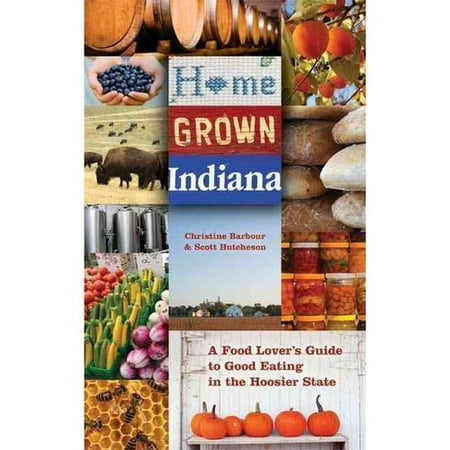 Home Grown Indiana: A Food Lover's Guide to Good Eating in the Hoosier State
