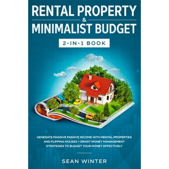 Pre-Owned Rental Property and Minimalist Budget 2-in-1 Book: Generate Massive Passive Income with Rental Properties and Flipping Houses + Smart Money Management Strategies to Budget Your Money Effectively (Pape