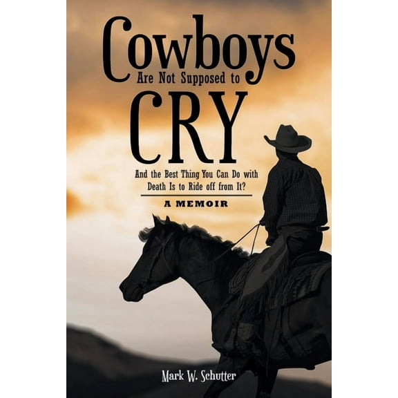 Cowboys Are Not Supposed to Cry: And the Best Thing You Can Do with Death Is to Ride off from It?: A Memoir (Paperback)