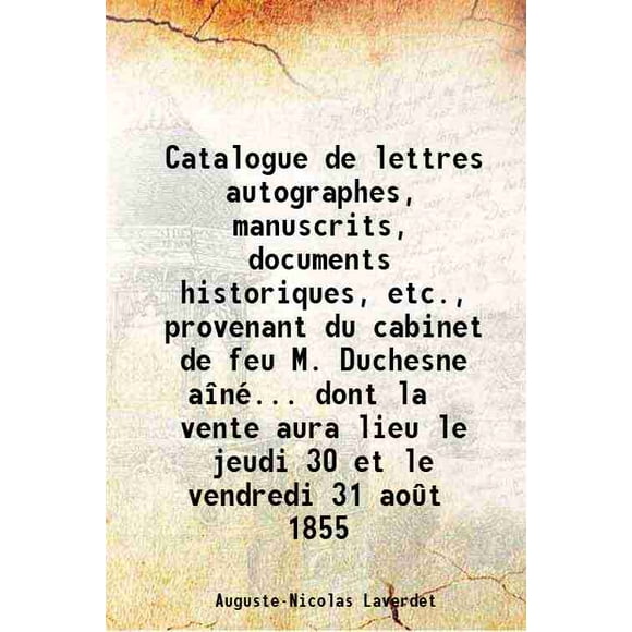 Catalogue de lettres autographes, Manuels, documents historiques, etc., Provençant du cabinet de feu M. Duchesne aîné... Don la vente aura lieu le Jeu 30 et le Mercredi 31 août 1855 1 [Hardcover]