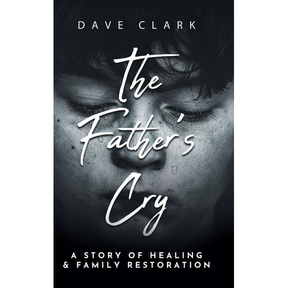 The Father's Cry: A Father's Story of Self-Healing and Family Restoration, (Hardcover)