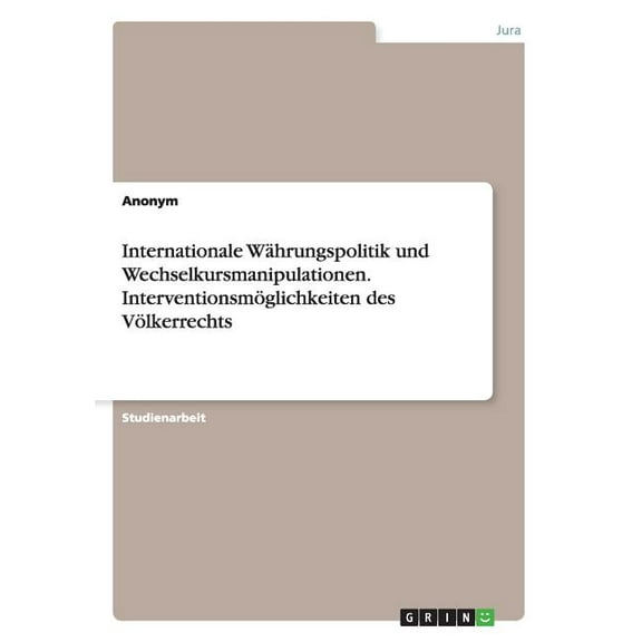 Internationale Währungspolitik und Wechselkursmanipulationen. Interventionsmöglichkeiten des Völkerrechts (Paperback)