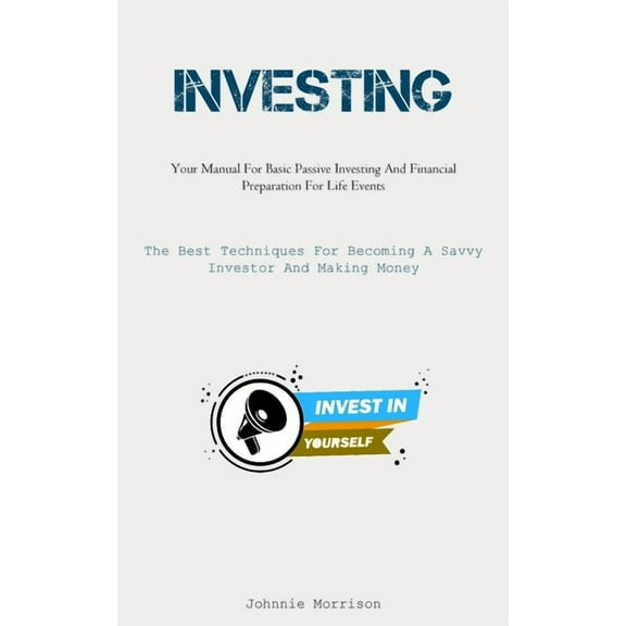 Investing: Your Manual For Basic Passive Investing And Financial Preparation For Life Events (The Best Techniques For Be, (Paperback)