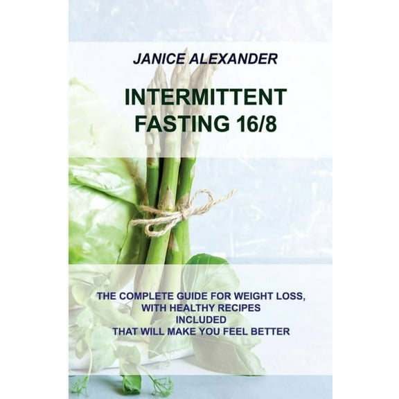 Intermittent Fasting 16/8 : The Complete Guide for Weight Loss, with Healthy Recipes Included That Will Make You Feel Better (Paperback)