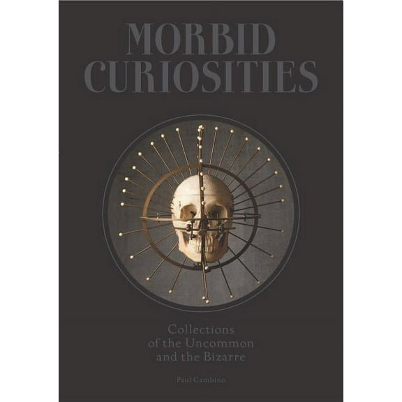Morbid Curiosities: Collections of the Uncommon and the Bizarre (Skulls, Mummified Body Parts, Taxidermy and More, Remar, (Hardcover)
