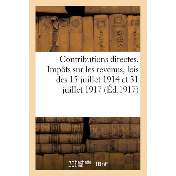 Nouvelles Contributions Directes. Impôts Sur Les Revenus, Textes Complets Et MIS À Jour: Avec Exemples À l'Appui, Lois Des 15 Juillet 1914, Impôt Général, 31 Juillet 1917, Impôts Cédulaires (Paperback