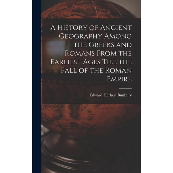 A History of Ancient Geography Among the Greeks and Romans From the Earliest Ages Till the Fall of the Roman Empire, (Hardcover)