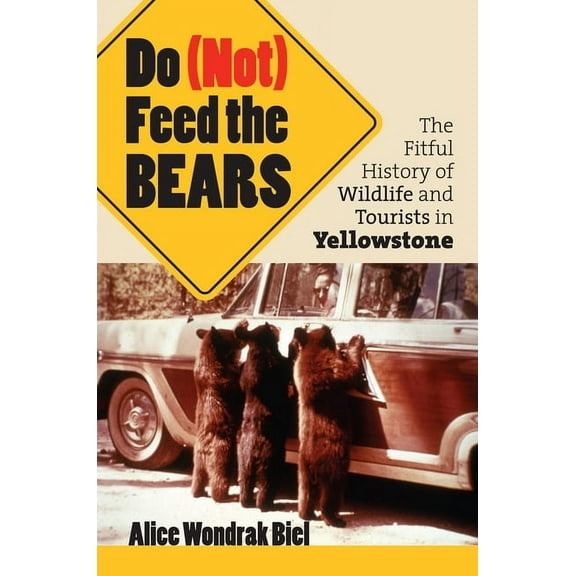 Do (Not) Feed the Bears: The Fitful History of Wildlife and Tourists in Yellowstone, (Paperback)