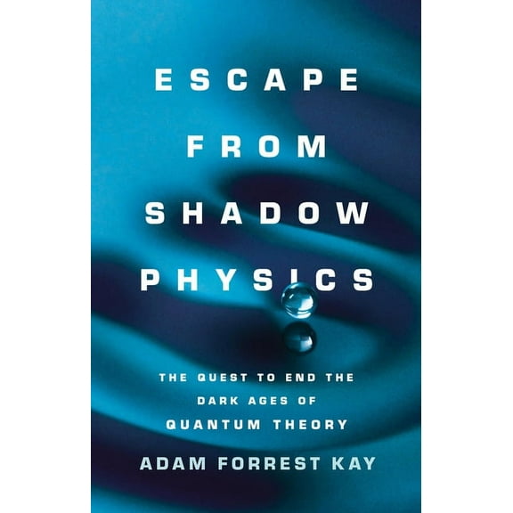Escape from Shadow Physics: The Quest to End the Dark Ages of Quantum Theory, (Hardcover)