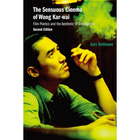 The Sensuous Cinema of Wong Kar-wai: Film Poetics and the Aesthetic of Disturbance, Second Edition, (Paperback)