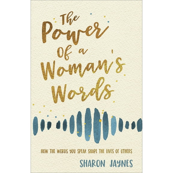 The Power of a Woman's Words: How the Words You Speak Shape the Lives of Others, (Paperback)