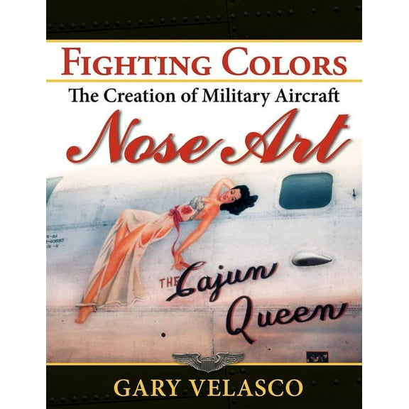 Fighting Colors: The Creation of Military Aircraft Nose Art, (Hardcover)