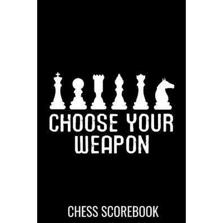 Choose Your Weapon - Chess Scorebook : Record your Games, Track your Moves & Analyse your Strategies - 80 Games, 50 Moves - Easy To Carry (80 scoresheet pages, 6x9 inches) - Gift for Chess players - Championship