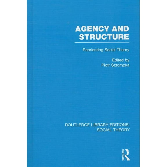 Routledge Library Editions: Social Theor Agency and Structure (RLE Social Theory): Reorienting Social Theory, Book 02, (Hardcover)