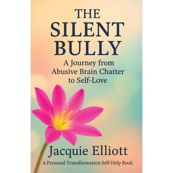 The Silent Bully: A Journey from Abusive Brain Chatter to Self-Love, (Paperback)