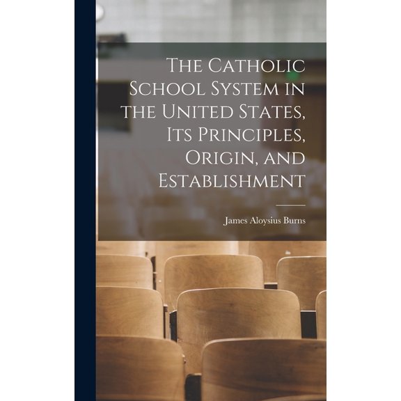 The Catholic School System in the United States, its Principles, Origin, and Establishment, (Hardcover)