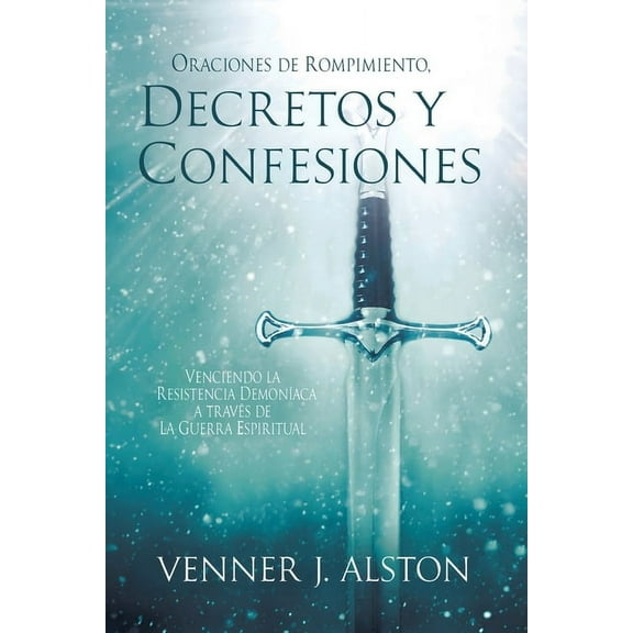 Oraciones de Rompimiento, Decretos Y Confesiones: Venciendo la resistencia demonÃ­aca a travÃ©s de la guerra espiritual, (Paperback)