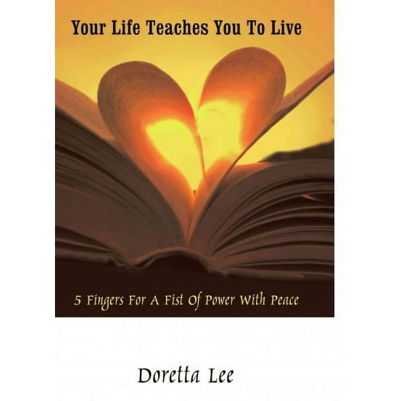 Your Life Teaches You to Live : 5 Fingers for a Fist of Power With Peace