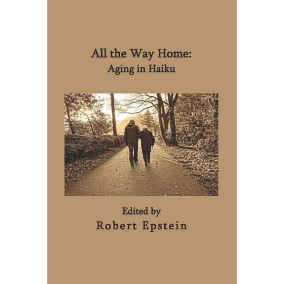 All the Way Home: Aging in Haiku Paperback 173412542X 9781734125429 Robert Epstein