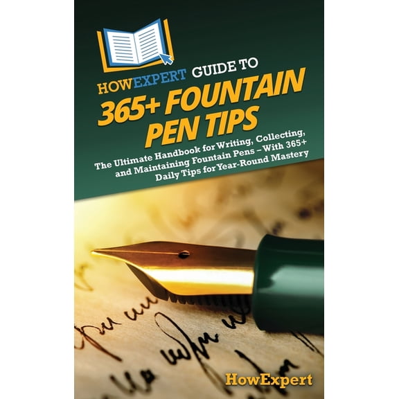 HowExpert Guide to 365  Fountain Pen Tips: The Ultimate Handbook for Writing, Collecting, and Maintaining Fountain Pens , (Hardcover)