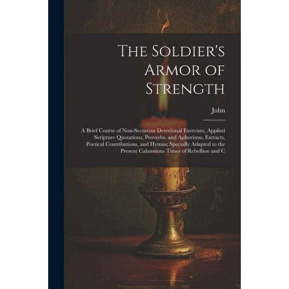 The Soldier's Armor of Strength: A Brief Course of Non-Sectarian Devotional Exercises, Applied Scripture Quotations, Pro, (Paperback)