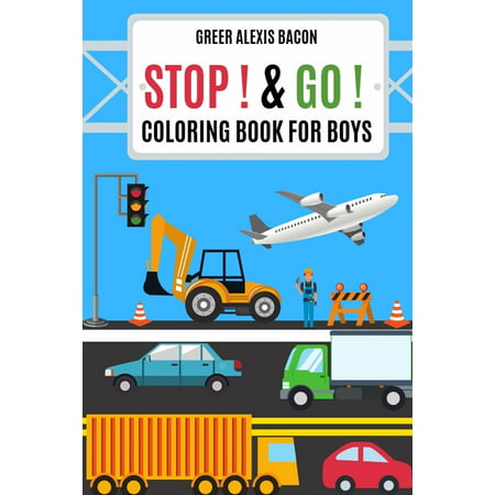 Stop ! & Go ! Coloring Book For Boys : Trucks, Cars, Planes, Boats, Construction Vehicles And So Much More! Boys Coloring Book Ages (Best Way To Stop Eating So Much)