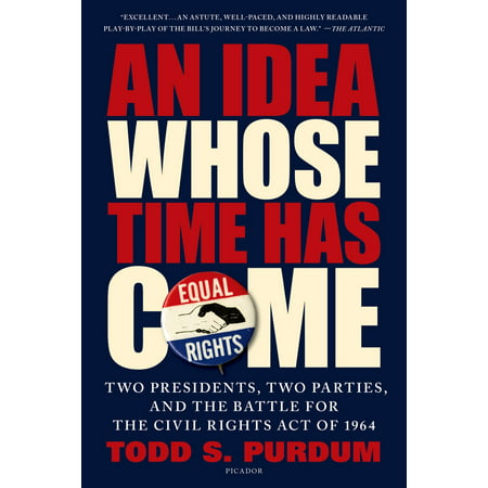 An Idea Whose Time Has Come : Two Presidents, Two Parties, and the Battle for the Civil Rights Act of