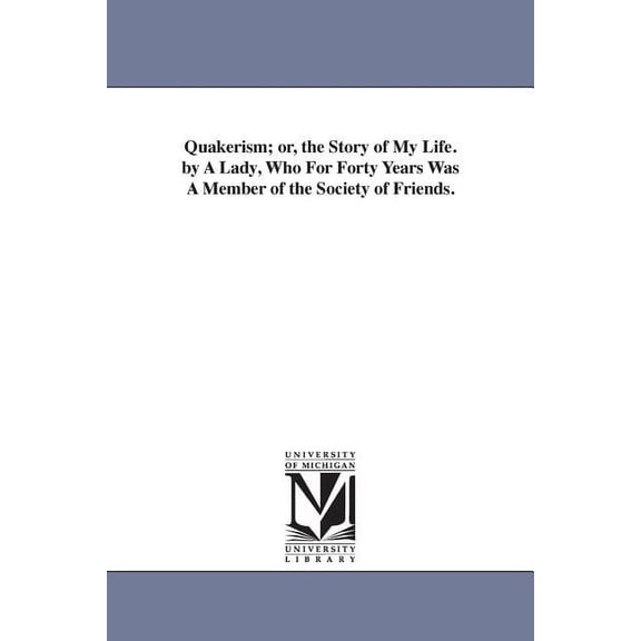 Quakerism; or, the Story of My Life. by A Lady, Who For Forty Years Was A Member of the Society of Friends., (Paperback)