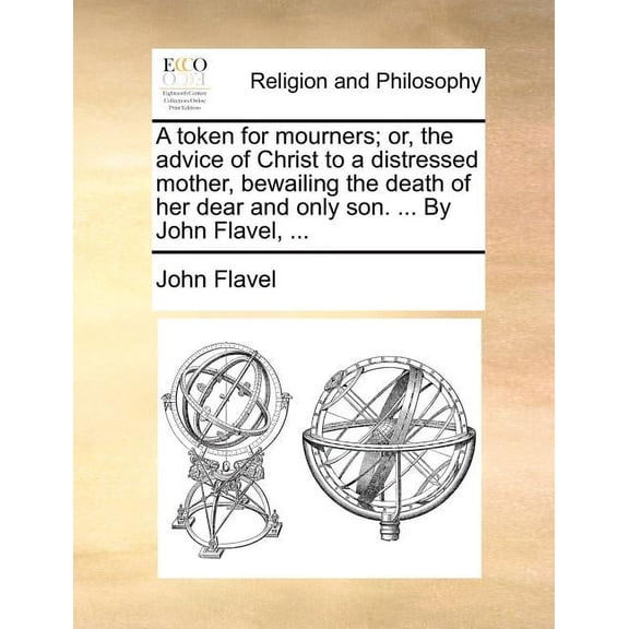 A Token for Mourners; Or, the Advice of Christ to a Distressed Mother, Bewailing the Death of Her Dear and Only Son. ... by John Flavel, ... (Paperback)