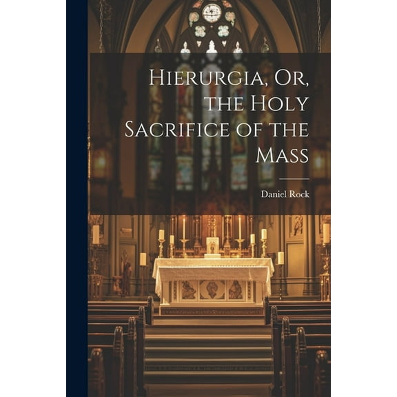 Hierurgia, Or, the Holy Sacrifice of the Mass, (Paperback)