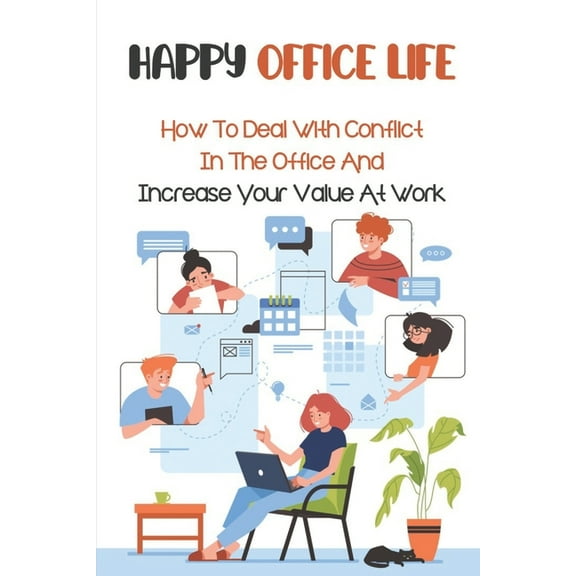 Happy Office Life : How To Deal With Conflict In The Office And Increase Your Value At Work: Tips To Achieve Success At Work (Paperback)