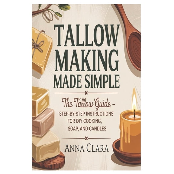 Tallow Making Made Simple: The Tallow Guide - Step-by-Step Instructions for DIY Cooking, Soap, and Candles, (Paperback)