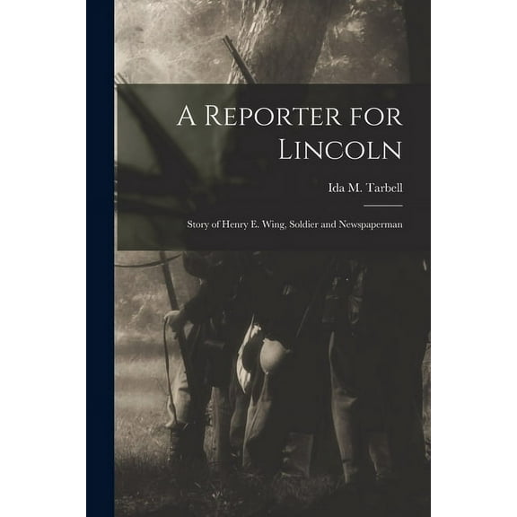 A Reporter for Lincoln: Story of Henry E. Wing, Soldier and Newspaperman, (Paperback)