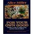 thumbnail image 1 of For Your Own Good: Hidden Cruelty in Child-Rearing and the Roots of Violence, 1 of 1
