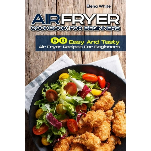 Air Fryer Cookbook for Beginners: 50 Easy And Tasty Air Fryer Recipes For Beginners, (Paperback)