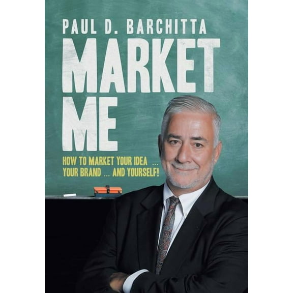 Market Me: How to Market Your Idea ... Your Brand ... and Yourself! (Hardcover) by Paul Barchitta