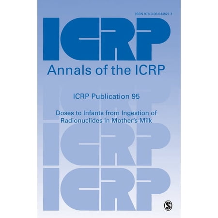 Annals of the Icrp ICRP Publication 95: Doses to Infants from Ingestion of Radionuclides in Mother s Milk (Hardcover)