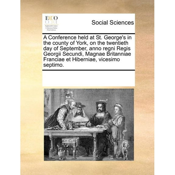 A Conference Held at St. George's in the County of York, on the Twentieth Day of September, Anno Regni Regis Georgii Secundi, Magnae Britanniae Franciae Et Hiberniae, Vicesimo Septimo. (Paperback)