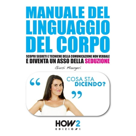 - MANUALE DEL LINGUAGGIO DEL CORPO. Scopri Segreti e Tecniche della Comunicazione Non Verbale e Diventa un Asso della Seduzione - eBook