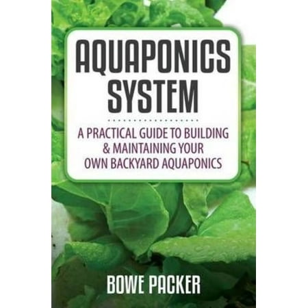Aquaponics System: A Practical Quide to Building and Maintaining Your Own Backyard Aquaponics