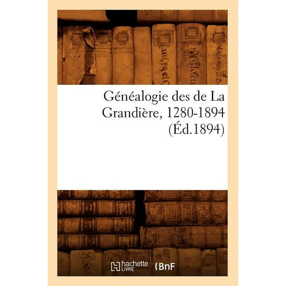 Histoire: Généalogie Des de la Grandière, 1280-1894 (Éd.1894) (Paperback)